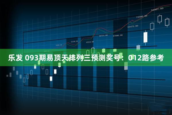 乐发 093期易顶天排列三预测奖号:012路参考