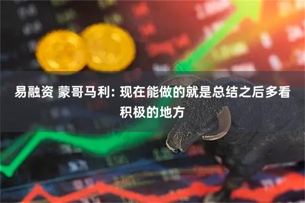 易融资 蒙哥马利: 现在能做的就是总结之后多看积极的地方