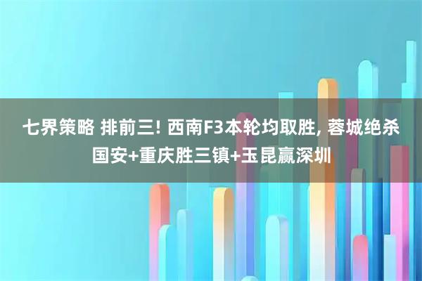 七界策略 排前三! 西南F3本轮均取胜, 蓉城绝杀国安+重庆胜三镇+玉昆赢深圳